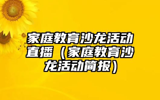 家庭教育沙龍活動直播（家庭教育沙龍活動簡報）