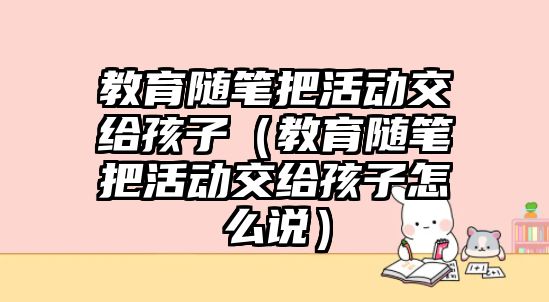 教育隨筆把活動交給孩子（教育隨筆把活動交給孩子怎么說）