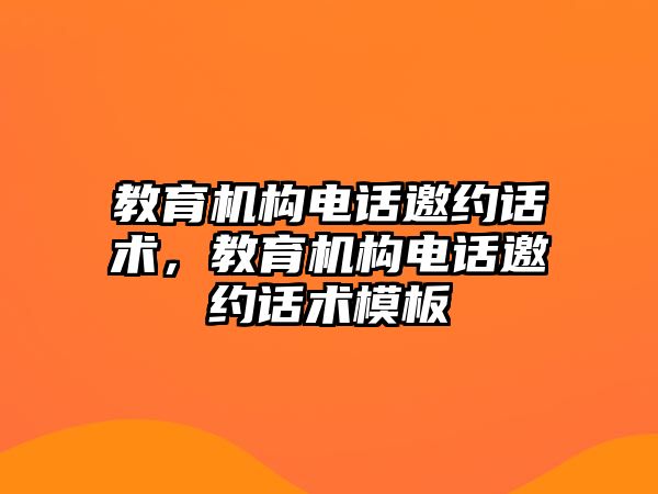 教育機構電話邀約話術，教育機構電話邀約話術模板