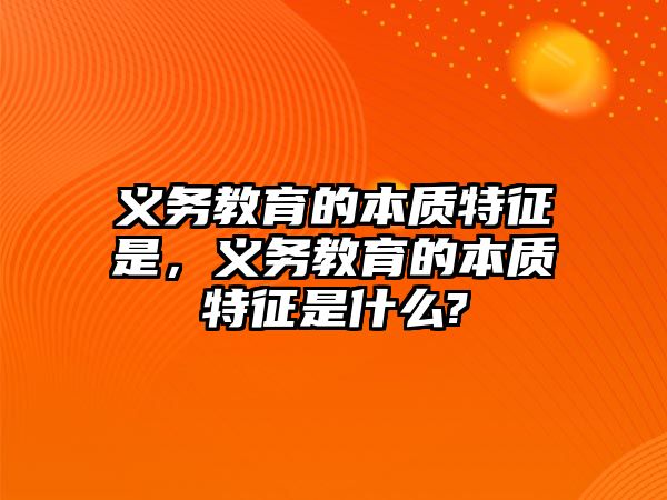 義務教育的本質特征是，義務教育的本質特征是什么?