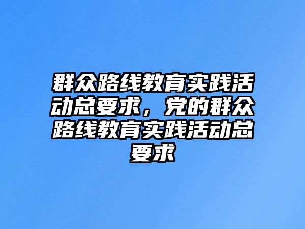 群眾路線教育實踐活動總要求，黨的群眾路線教育實踐活動總要求