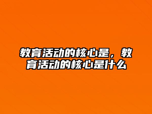 教育活動的核心是，教育活動的核心是什么