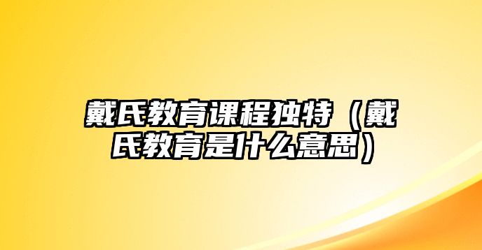 戴氏教育課程獨特（戴氏教育是什么意思）