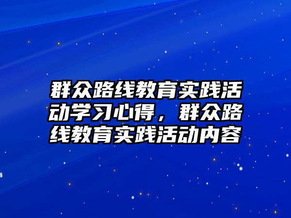 群眾路線教育實踐活動學習心得，群眾路線教育實踐活動內容