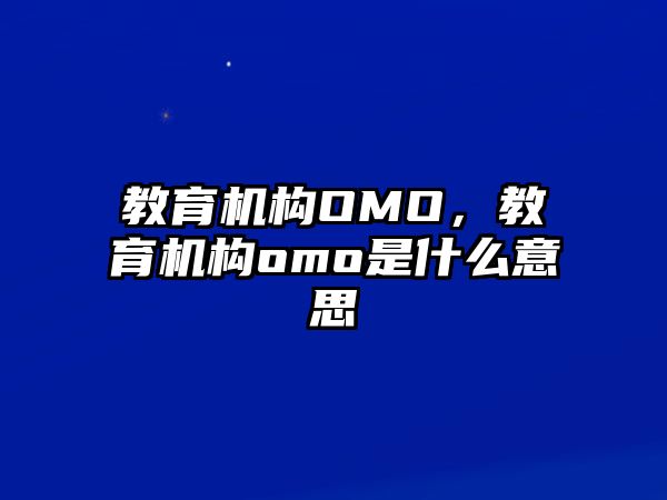 教育機構OMO，教育機構omo是什么意思