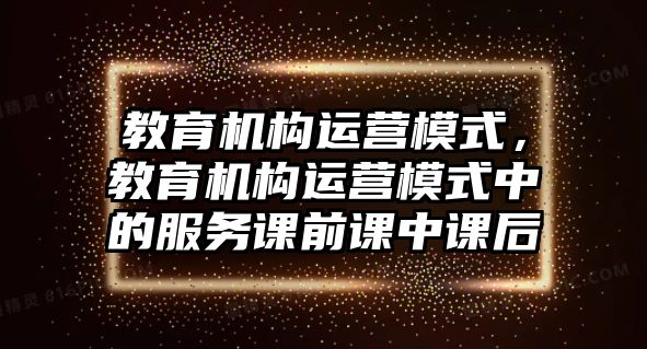 教育機構運營模式，教育機構運營模式中的服務課前課中課后