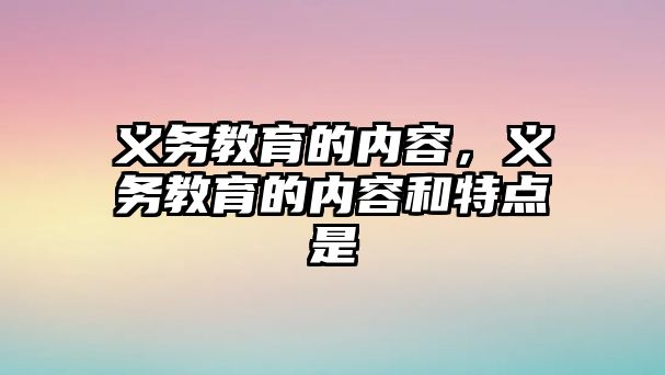 義務教育的內容，義務教育的內容和特點是