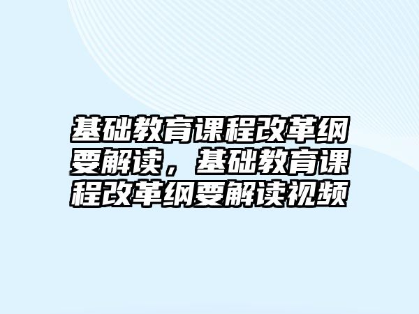 基礎教育課程改革綱要解讀，基礎教育課程改革綱要解讀視頻