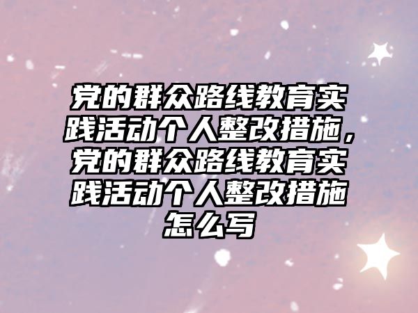 黨的群眾路線教育實踐活動個人整改措施，黨的群眾路線教育實踐活動個人整改措施怎么寫