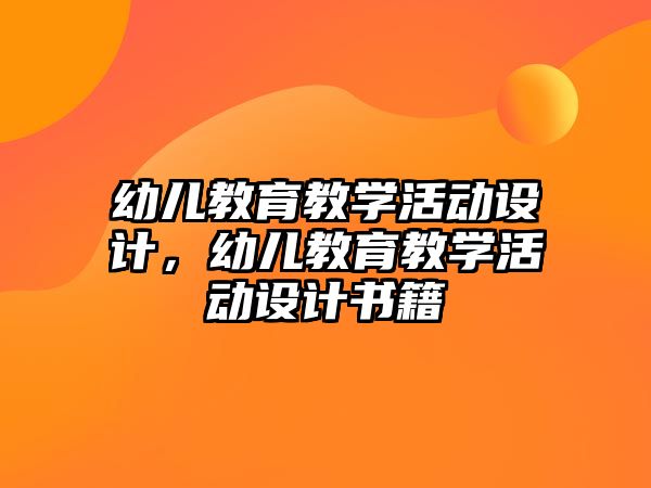 幼兒教育教學(xué)活動設(shè)計，幼兒教育教學(xué)活動設(shè)計書籍