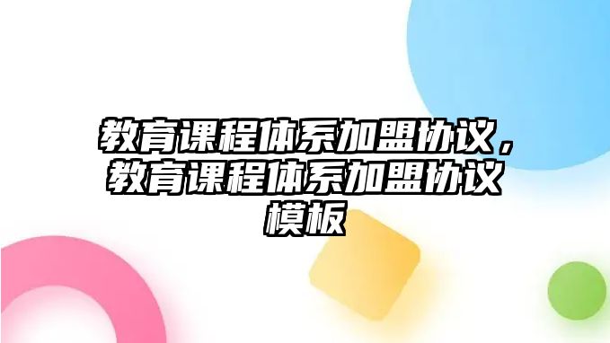 教育課程體系加盟協議，教育課程體系加盟協議模板