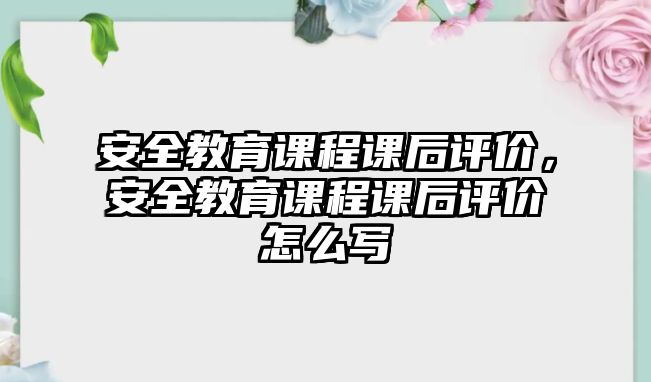 安全教育課程課后評價(jià)，安全教育課程課后評價(jià)怎么寫