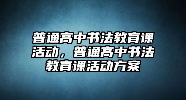 普通高中書法教育課活動，普通高中書法教育課活動方案