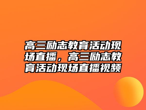 高三勵志教育活動現場直播，高三勵志教育活動現場直播視頻