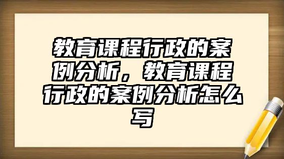 教育課程行政的案例分析，教育課程行政的案例分析怎么寫