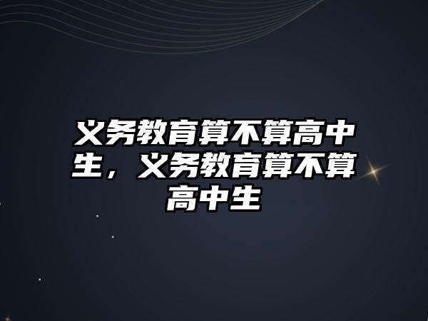 義務教育算不算高中生，義務教育算不算高中生