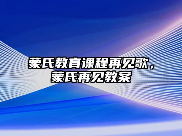 蒙氏教育課程再見歌，蒙氏再見教案