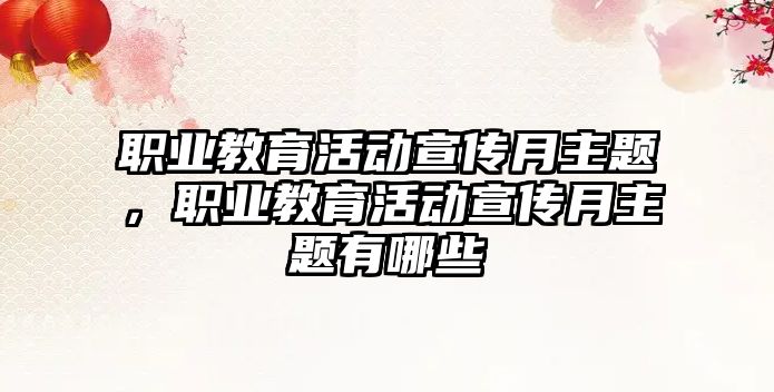 職業教育活動宣傳月主題，職業教育活動宣傳月主題有哪些