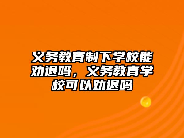 義務教育制下學校能勸退嗎，義務教育學校可以勸退嗎