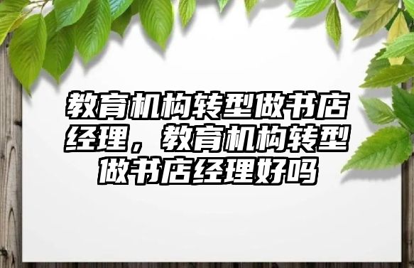 教育機構轉型做書店經理，教育機構轉型做書店經理好嗎