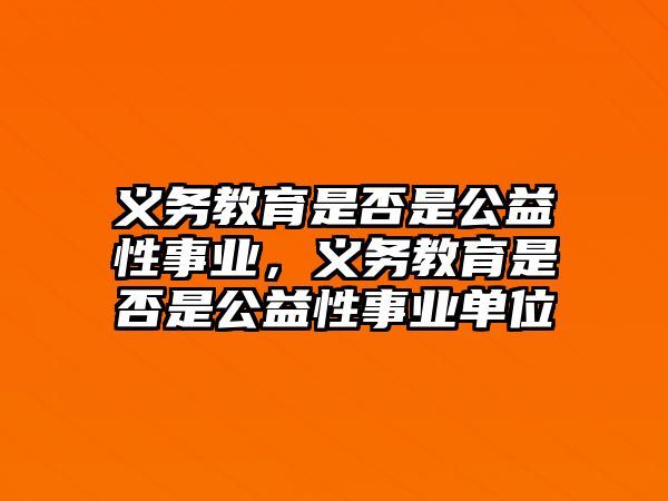 義務教育是否是公益性事業，義務教育是否是公益性事業單位