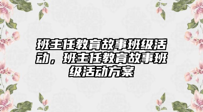 班主任教育故事班級活動，班主任教育故事班級活動方案