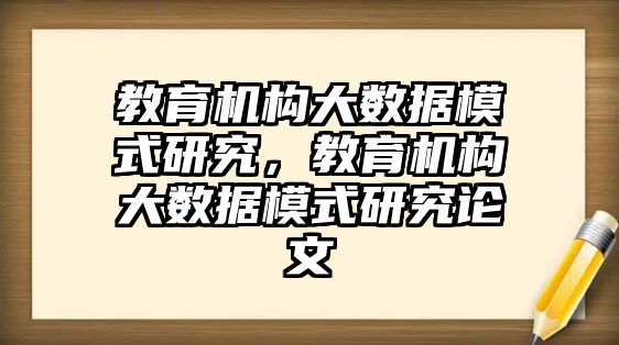 教育機構大數據模式研究，教育機構大數據模式研究論文