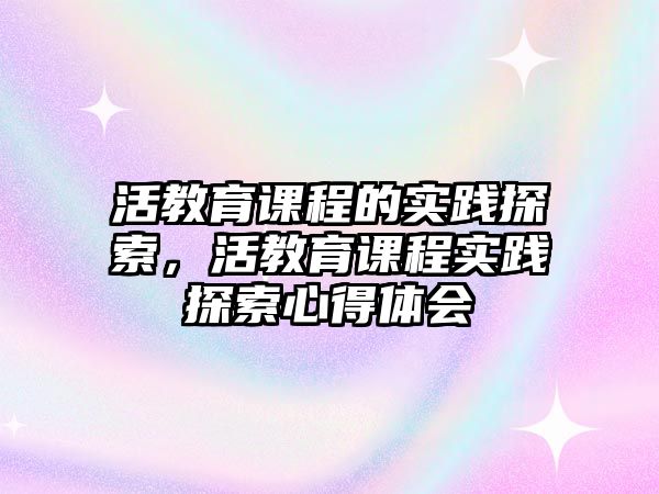 活教育課程的實踐探索，活教育課程實踐探索心得體會