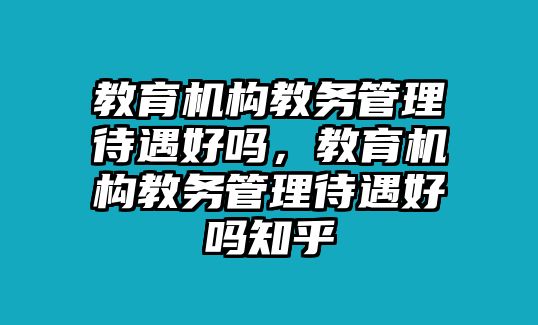 教育機構教務管理待遇好嗎，教育機構教務管理待遇好嗎知乎