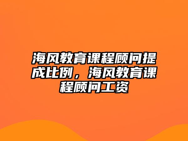 海風教育課程顧問提成比例，海風教育課程顧問工資