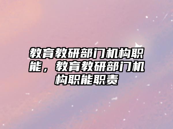 教育教研部門機構職能，教育教研部門機構職能職責