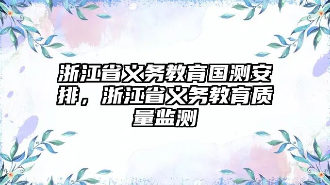 浙江省義務教育國測安排，浙江省義務教育質量監測