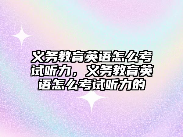 義務教育英語怎么考試聽力，義務教育英語怎么考試聽力的