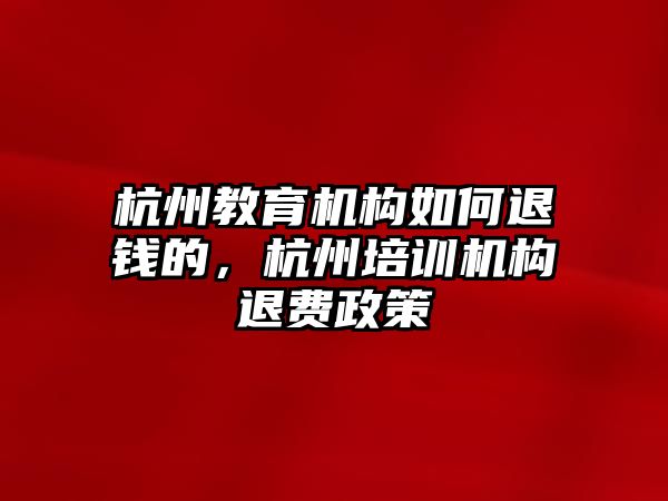 杭州教育機構如何退錢的，杭州培訓機構退費政策