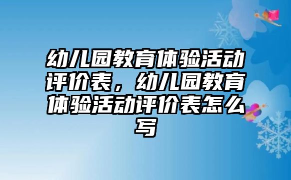 幼兒園教育體驗活動評價表，幼兒園教育體驗活動評價表怎么寫