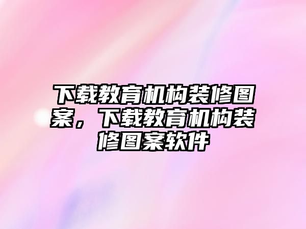 下載教育機構裝修圖案，下載教育機構裝修圖案軟件