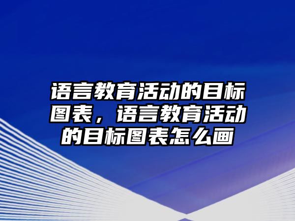 語言教育活動的目標圖表，語言教育活動的目標圖表怎么畫