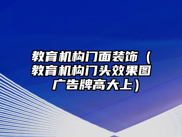 教育機構門面裝飾（教育機構門頭效果圖 廣告牌高大上）