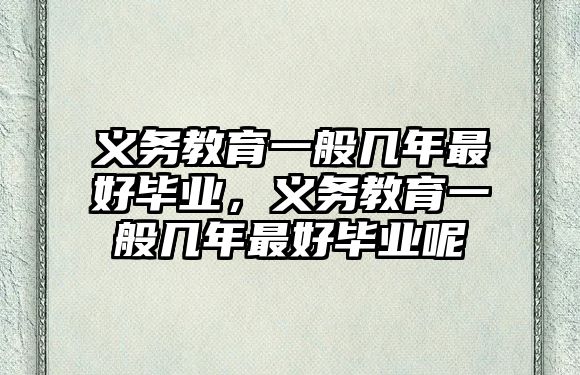 義務教育一般幾年最好畢業，義務教育一般幾年最好畢業呢