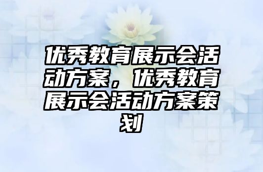 優秀教育展示會活動方案，優秀教育展示會活動方案策劃