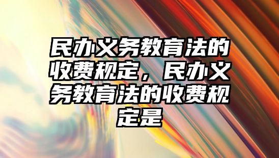 民辦義務教育法的收費規定，民辦義務教育法的收費規定是