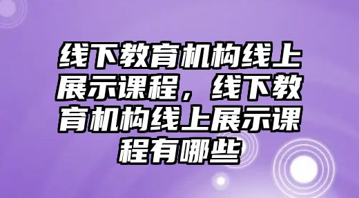 線下教育機構線上展示課程，線下教育機構線上展示課程有哪些