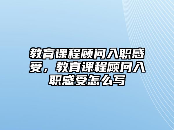 教育課程顧問入職感受，教育課程顧問入職感受怎么寫