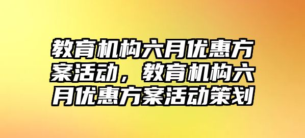 教育機構六月優惠方案活動，教育機構六月優惠方案活動策劃