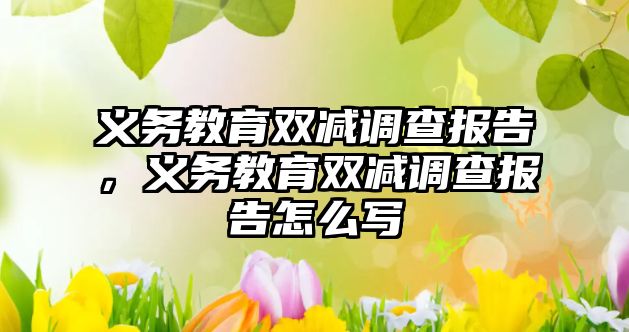 義務教育雙減調查報告，義務教育雙減調查報告怎么寫