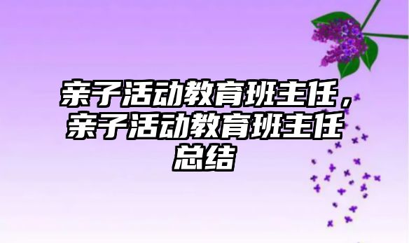 親子活動教育班主任，親子活動教育班主任總結