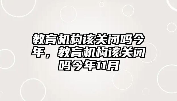 教育機構該關閉嗎今年，教育機構該關閉嗎今年11月