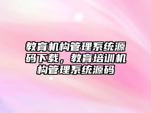 教育機構管理系統源碼下載，教育培訓機構管理系統源碼