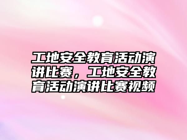 工地安全教育活動演講比賽，工地安全教育活動演講比賽視頻