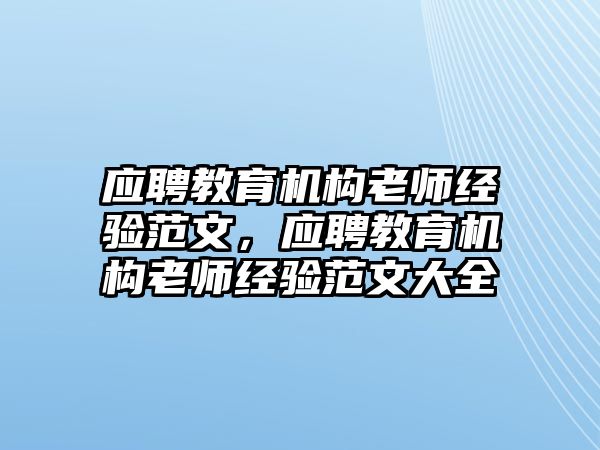 應(yīng)聘教育機構(gòu)老師經(jīng)驗范文，應(yīng)聘教育機構(gòu)老師經(jīng)驗范文大全